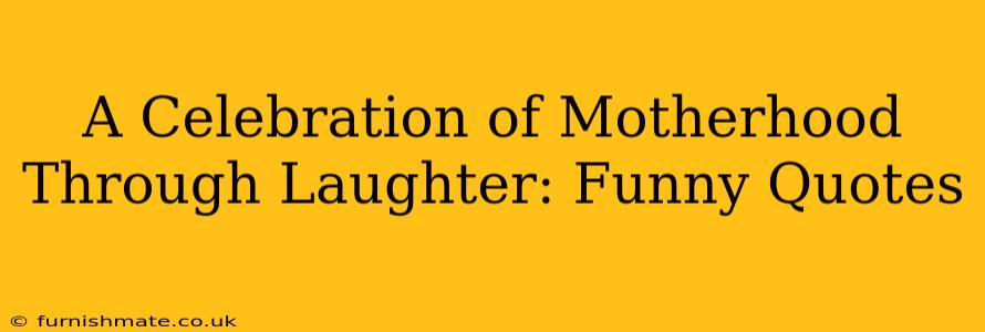 A Celebration of Motherhood Through Laughter: Funny Quotes