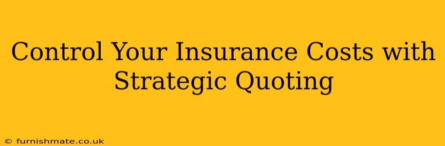 Control Your Insurance Costs with Strategic Quoting