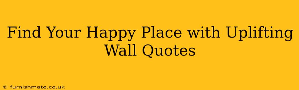 Find Your Happy Place with Uplifting Wall Quotes