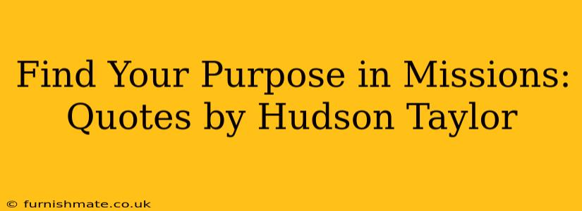 Find Your Purpose in Missions: Quotes by Hudson Taylor