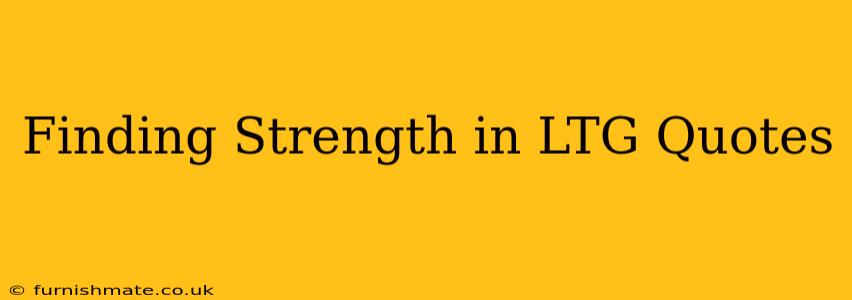 Finding Strength in LTG Quotes