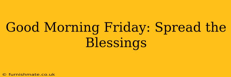 Good Morning Friday: Spread the Blessings