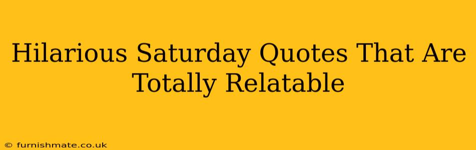 Hilarious Saturday Quotes That Are Totally Relatable