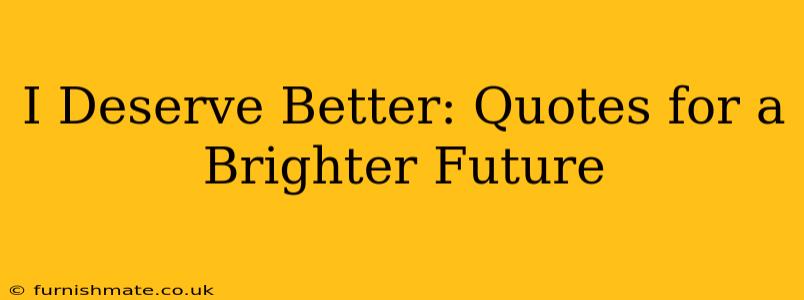 I Deserve Better: Quotes for a Brighter Future