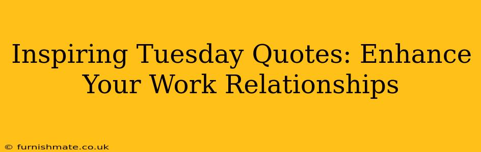 Inspiring Tuesday Quotes: Enhance Your Work Relationships