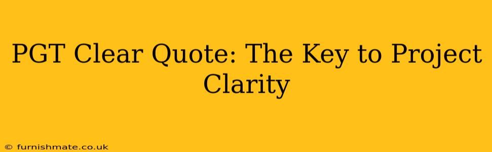 PGT Clear Quote: The Key to Project Clarity