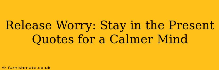 Release Worry: Stay in the Present Quotes for a Calmer Mind
