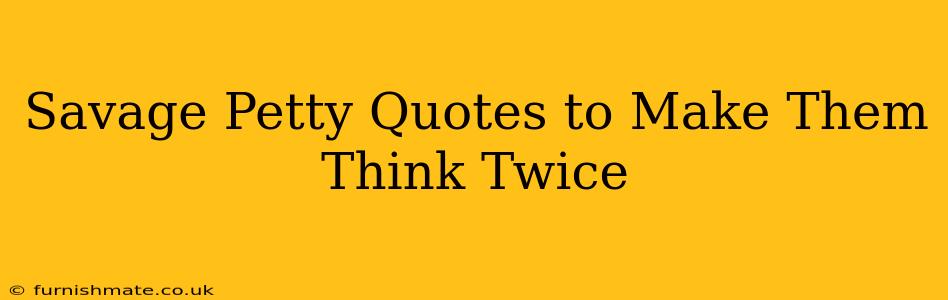 Savage Petty Quotes to Make Them Think Twice