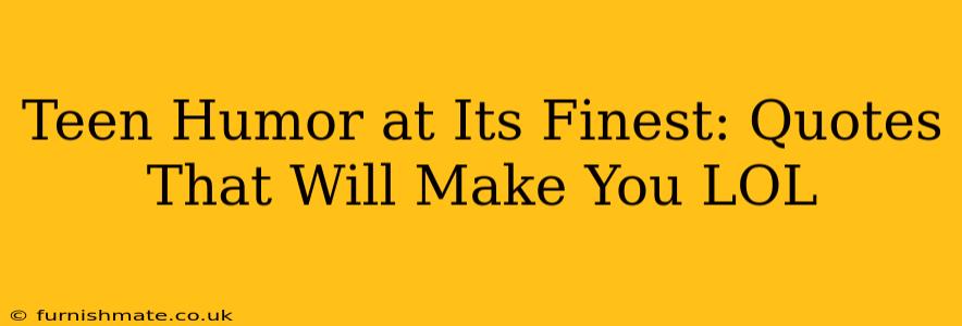 Teen Humor at Its Finest: Quotes That Will Make You LOL