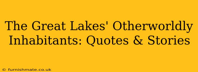 The Great Lakes' Otherworldly Inhabitants: Quotes & Stories