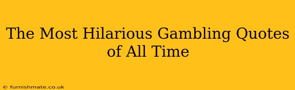 The Most Hilarious Gambling Quotes of All Time