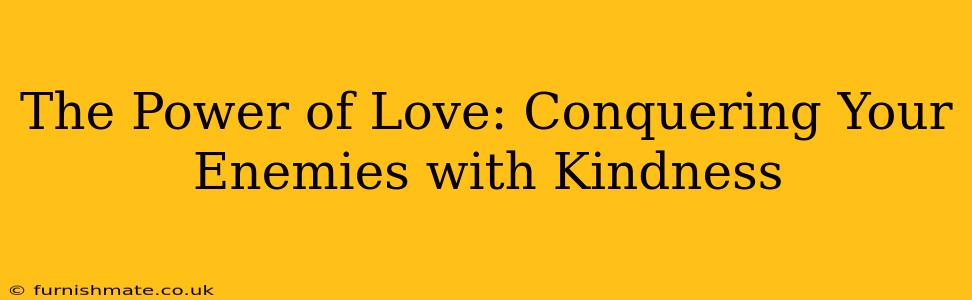 The Power of Love: Conquering Your Enemies with Kindness