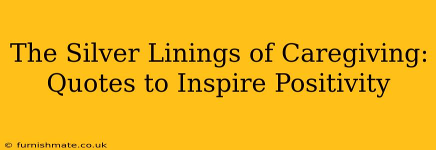The Silver Linings of Caregiving: Quotes to Inspire Positivity