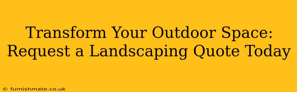 Transform Your Outdoor Space: Request a Landscaping Quote Today
