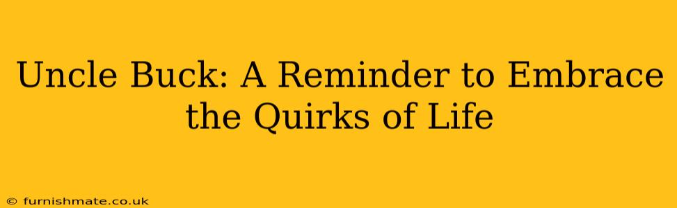 Uncle Buck: A Reminder to Embrace the Quirks of Life