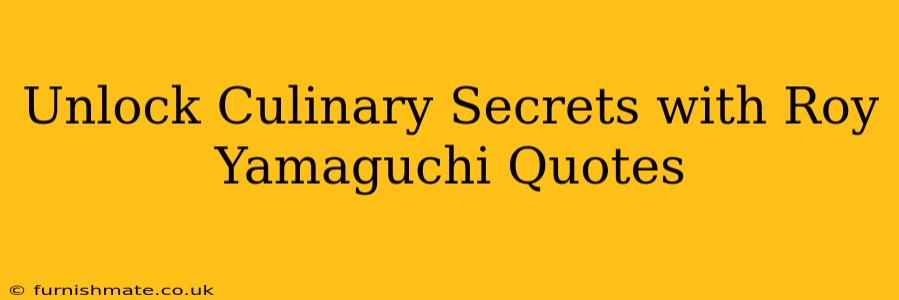 Unlock Culinary Secrets with Roy Yamaguchi Quotes