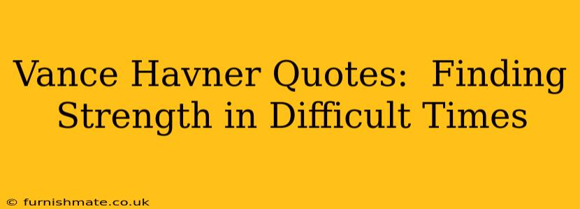 Vance Havner Quotes:  Finding Strength in Difficult Times