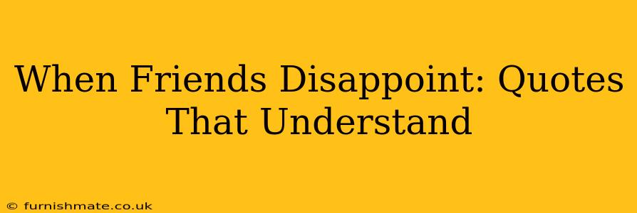 When Friends Disappoint: Quotes That Understand